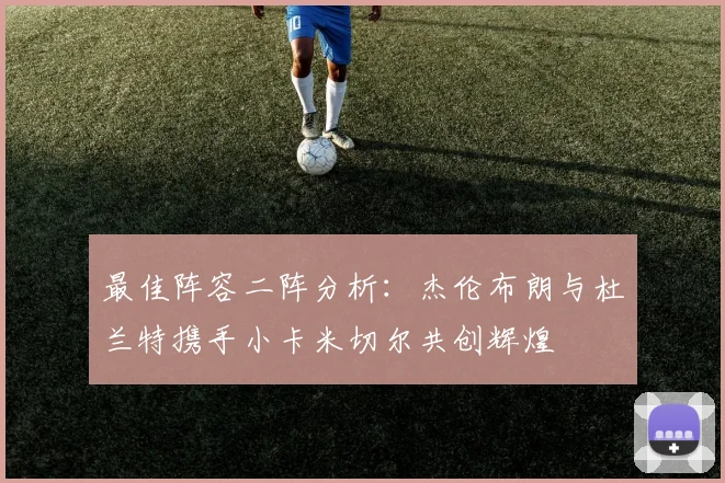 最佳阵容二阵分析：杰伦布朗与杜兰特携手小卡米切尔共创辉煌