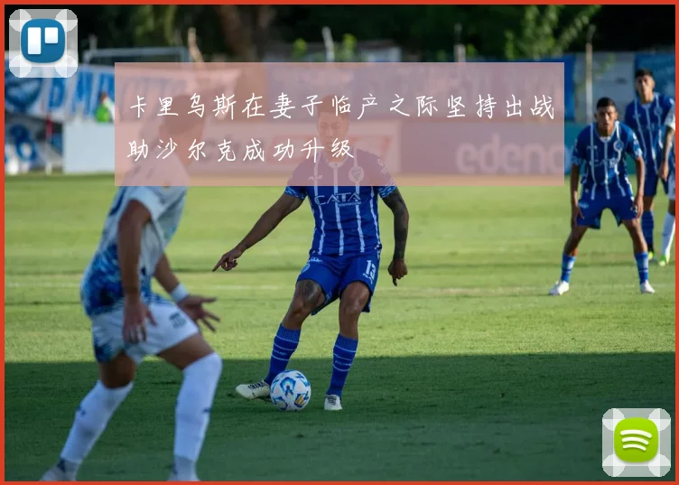 卡里乌斯在妻子临产之际坚持出战助沙尔克成功升级