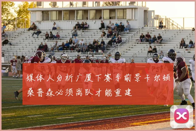 媒体人分析广厦下赛季前景卡尔顿桑普森必须离队才能重建