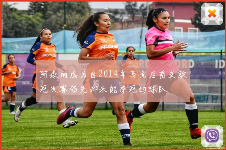 阿森纳成为自2014年马竞后首支欧冠决赛领先却未能夺冠的球队