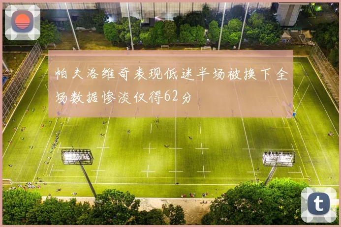 帕夫洛维奇表现低迷半场被换下全场数据惨淡仅得62分