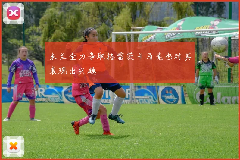 米兰全力争取格雷茨卡马竞也对其表现出兴趣