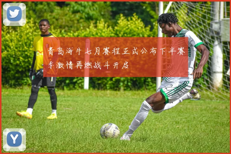 青岛海牛七月赛程正式公布下半赛季激情再燃战斗开启