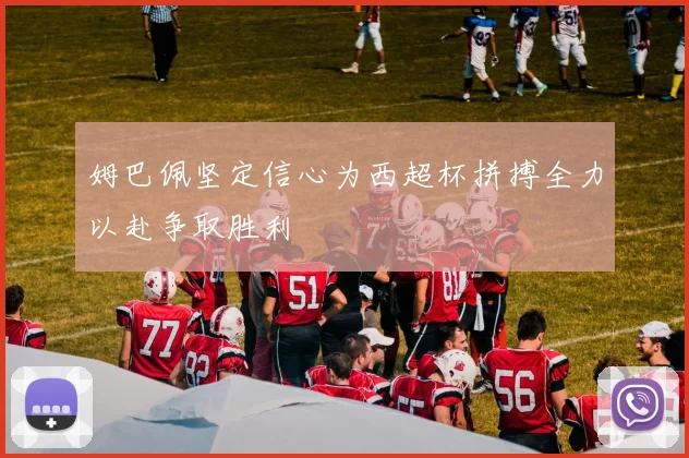 姆巴佩坚定信心为西超杯拼搏全力以赴争取胜利