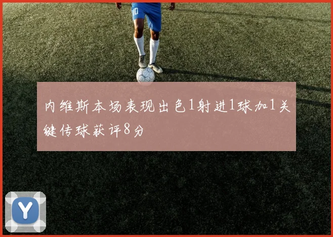 内维斯本场表现出色1射进1球加1关键传球获评8分